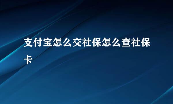 支付宝怎么交社保怎么查社保卡