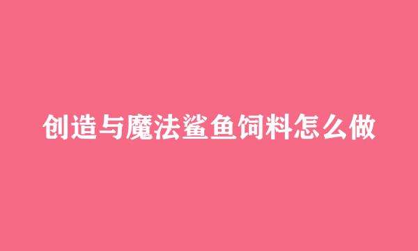 创造与魔法鲨鱼饲料怎么做