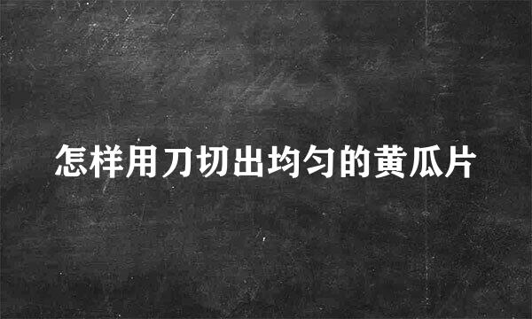 怎样用刀切出均匀的黄瓜片