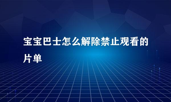 宝宝巴士怎么解除禁止观看的片单