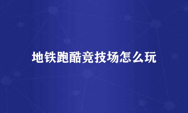 地铁跑酷竞技场怎么玩