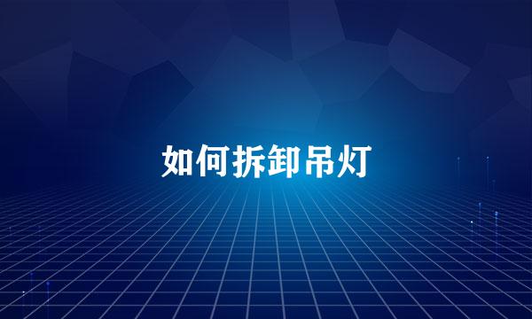 如何拆卸吊灯