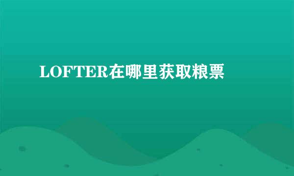 LOFTER在哪里获取粮票