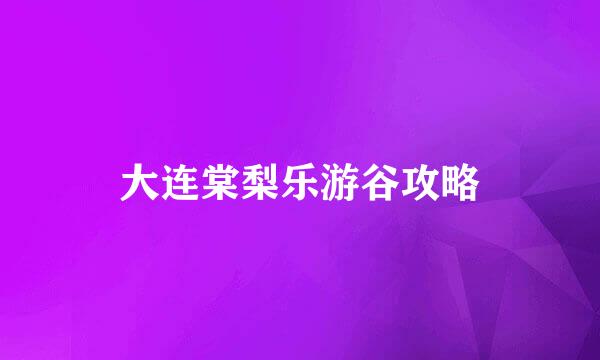大连棠梨乐游谷攻略