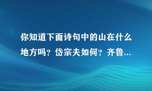 你知道下面诗句中的山在什么地方吗？岱宗夫如何？齐鲁青未了。相看两不厌，只有敬亭山。京口瓜洲一水间