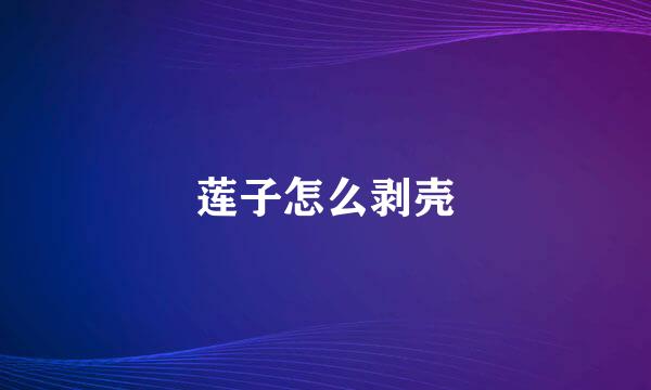 莲子怎么剥壳