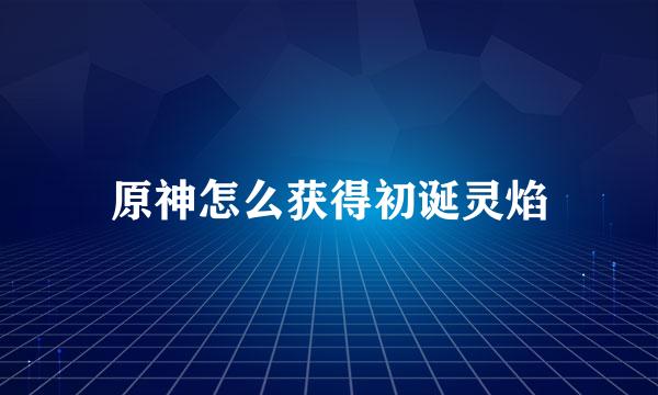 原神怎么获得初诞灵焰