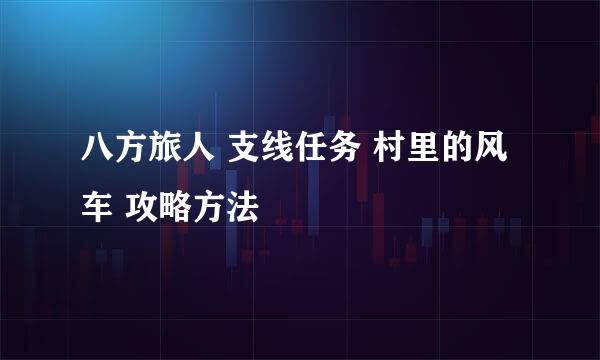 八方旅人 支线任务 村里的风车 攻略方法