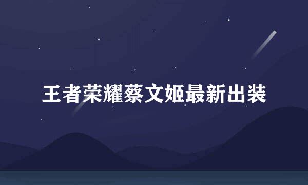 王者荣耀蔡文姬最新出装