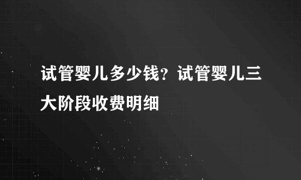 试管婴儿多少钱？试管婴儿三大阶段收费明细