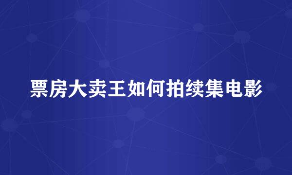 票房大卖王如何拍续集电影
