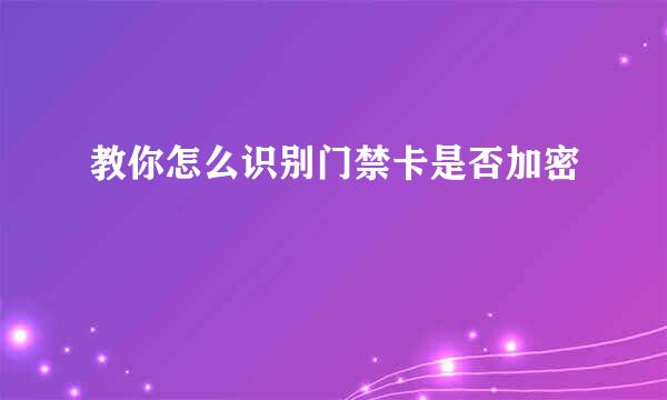 教你怎么识别门禁卡是否加密