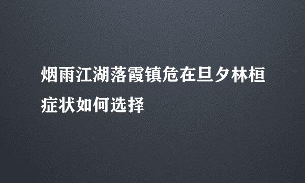 烟雨江湖落霞镇危在旦夕林桓症状如何选择