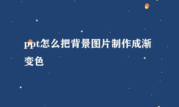 ppt怎么把背景图片制作成渐变色