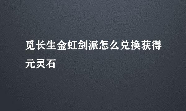 觅长生金虹剑派怎么兑换获得元灵石