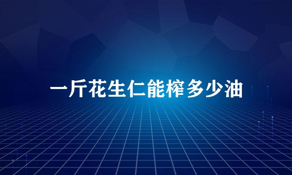 一斤花生仁能榨多少油