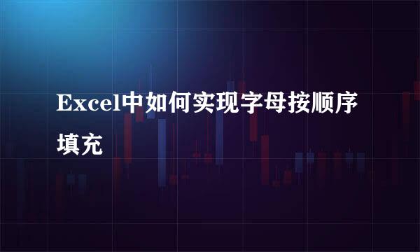 Excel中如何实现字母按顺序填充
