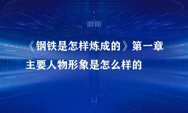 《钢铁是怎样炼成的》第一章主要人物形象是怎么样的