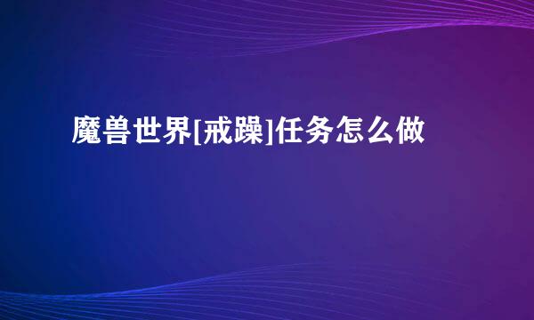 魔兽世界[戒躁]任务怎么做
