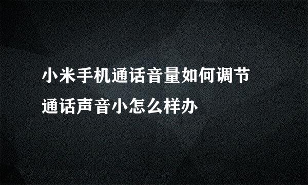 小米手机通话音量如何调节 通话声音小怎么样办
