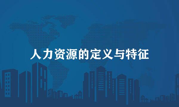 人力资源的定义与特征