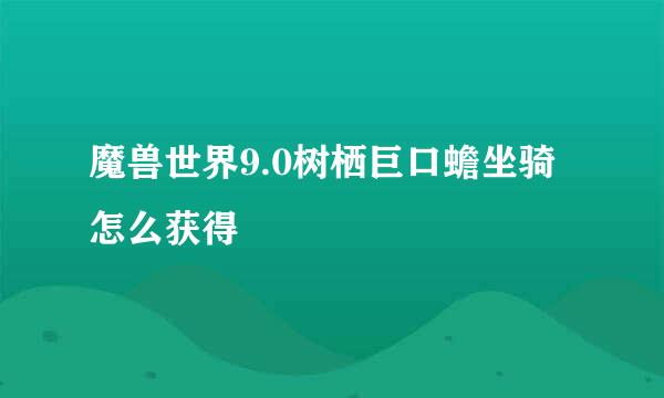 魔兽世界9.0树栖巨口蟾坐骑怎么获得