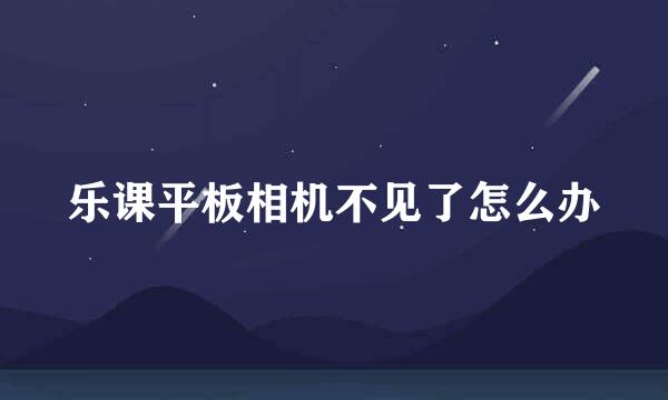 乐课平板相机不见了怎么办