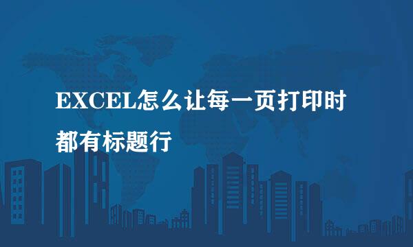 EXCEL怎么让每一页打印时都有标题行