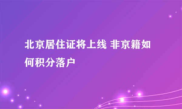 北京居住证将上线 非京籍如何积分落户