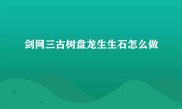 剑网三古树盘龙生生石怎么做