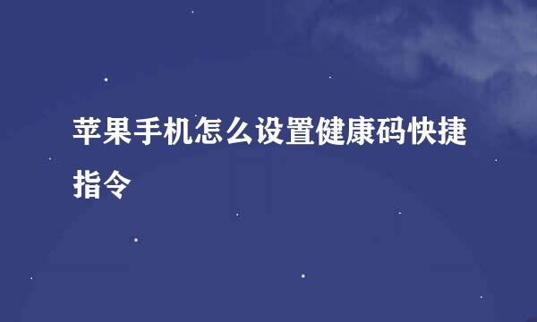苹果手机怎么设置健康码快捷指令