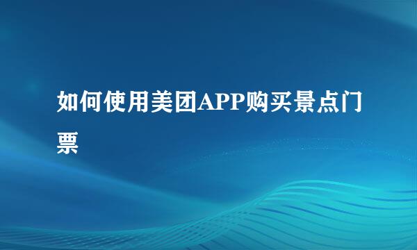 如何使用美团APP购买景点门票