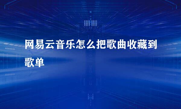 网易云音乐怎么把歌曲收藏到歌单