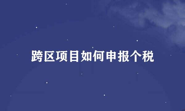 跨区项目如何申报个税