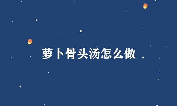 萝卜骨头汤怎么做