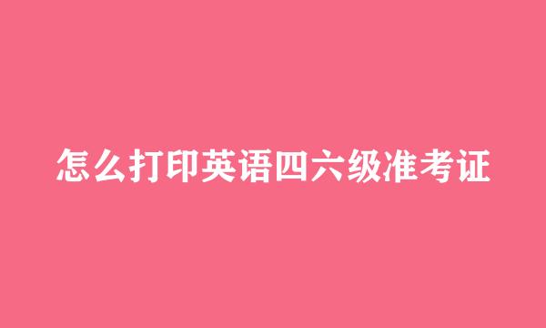 怎么打印英语四六级准考证