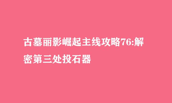 古墓丽影崛起主线攻略76:解密第三处投石器
