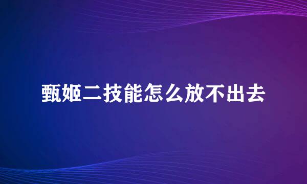 甄姬二技能怎么放不出去