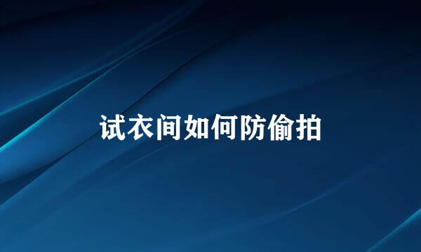 试衣间如何防偷拍