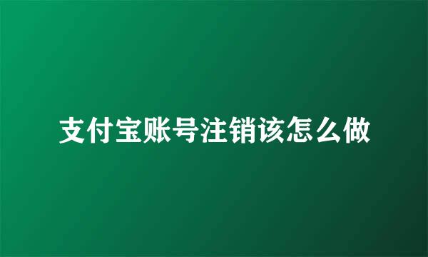支付宝账号注销该怎么做