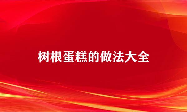 树根蛋糕的做法大全
