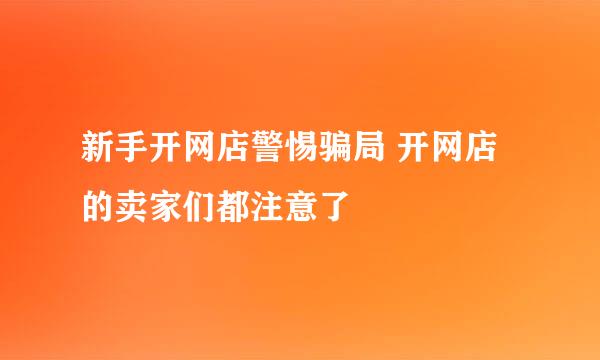 新手开网店警惕骗局 开网店的卖家们都注意了