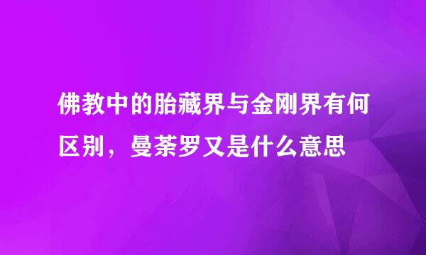 佛教中的胎藏界与金刚界有何区别，曼荼罗又是什么意思