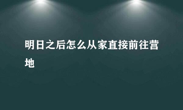 明日之后怎么从家直接前往营地