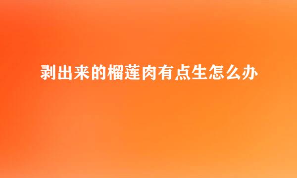 剥出来的榴莲肉有点生怎么办