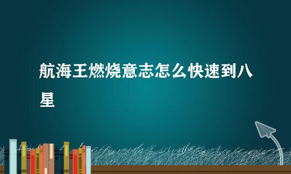 航海王燃烧意志怎么快速到八星