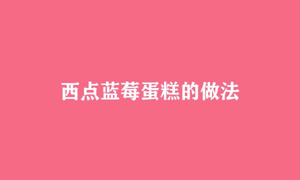 西点蓝莓蛋糕的做法