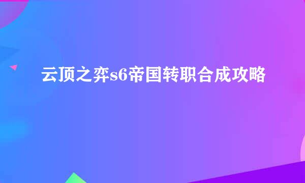 云顶之弈s6帝国转职合成攻略