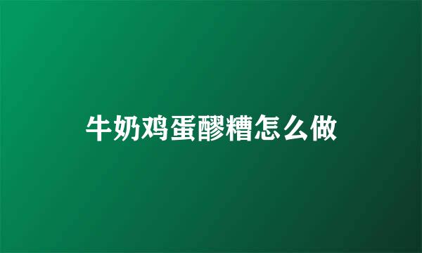 牛奶鸡蛋醪糟怎么做
