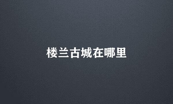 楼兰古城在哪里